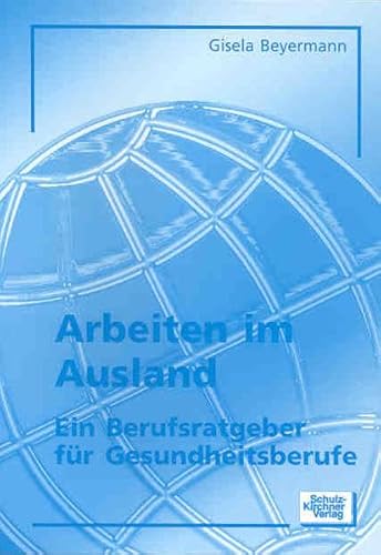 Arbeiten im Ausland: Ein Berufsratgeber für Gesundheitsberufe Arbeiten im Ausland: Ein Berufsratgeber für Gesundheitsberufe von Schulz-Kirchner