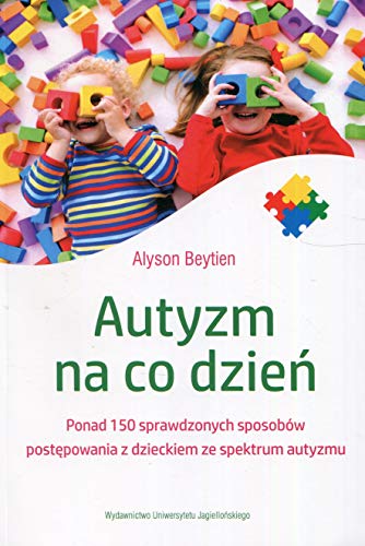 Autyzm na co dzien: Ponad 150 sprawdzonych sposobów postępowania z dzieckiem ze spektrum autyzmu