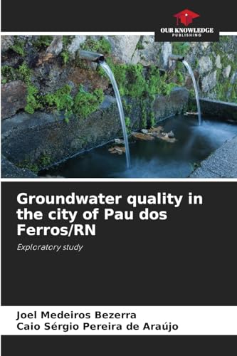 Groundwater quality in the city of Pau dos Ferros/RN: Exploratory study von Our Knowledge Publishing