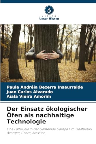 Der Einsatz ökologischer Öfen als nachhaltige Technologie: Eine Fallstudie in der Gemeinde Garapa I im Stadtbezirk Acarape, Ceará, Brasilien von Verlag Unser Wissen