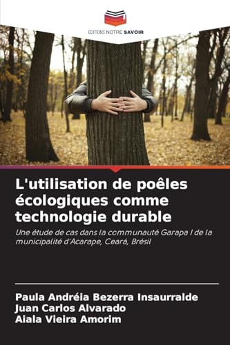 L'utilisation de poêles écologiques comme technologie durable: Une étude de cas dans la communauté Garapa I de la municipalité d'Acarape, Ceará, Brésil von Editions Notre Savoir