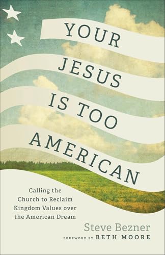 Your Jesus Is Too American: Calling the Church to Reclaim Kingdom Values over the American Dream