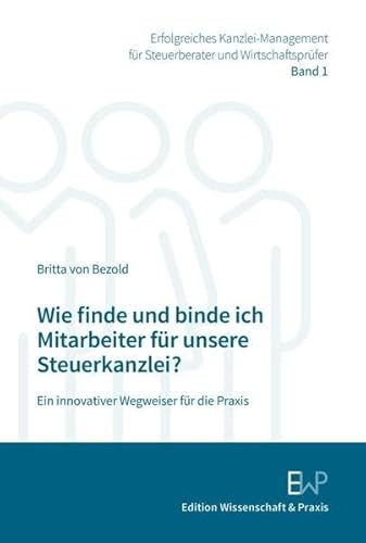 Wie finde und binde ich Mitarbeiter für unsere Steuerkanzlei?: Ein innovativer Wegweiser für die Praxis (Praxis Kanzleimanagement) von Edition Wissenschaft & Praxis