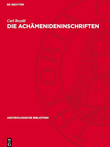Die Achämenideninschriften: Transscription des babylonischen Textes nebst Übersetzung, textkritischen Anmerkungen und einem Wörter- und Eigennamenverzeichnis (Assyriologische Bibliothek) von De Gruyter
