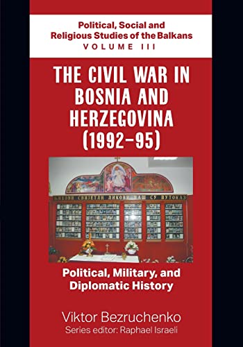 The Civil War in Bosnia and Herzegovina (1992-95): Political, Military, and Diplomatic History / Political, Social and Religious Studies of the Balkans Volume III