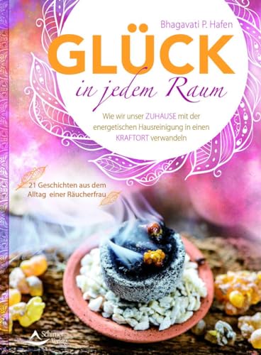 Glück in jedem Raum: Wie wir unser Zuhause mit der energetischen Hausreinigung in einen Kraftort verwandeln - 21 Geschichten aus dem Alltag einer Räucherfrau von Schirner Verlag