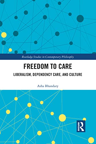 Freedom to Care: Liberalism, Dependency Care, and Culture (Routledge Studies in Contemporary Philosophy)