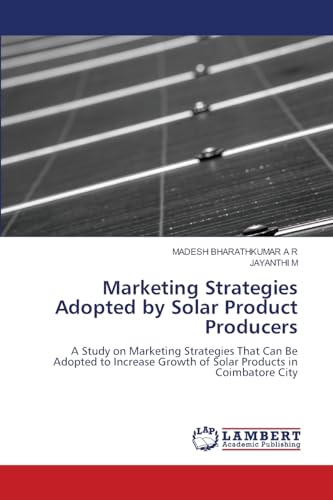 Marketing Strategies Adopted by Solar Product Producers: A Study on Marketing Strategies That Can Be Adopted to Increase Growth of Solar Products in Coimbatore City von LAP LAMBERT Academic Publishing