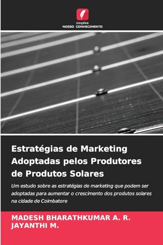 Estratégias de Marketing Adoptadas pelos Produtores de Produtos Solares: Um estudo sobre as estratégias de marketing que podem ser adoptadas para ... dos produtos solares na cidade de Coimbatore von Edições Nosso Conhecimento