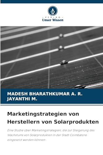 Marketingstrategien von Herstellern von Solarprodukten: Eine Studie über Marketingstrategien, die zur Steigerung des Wachstums von Solarprodukten in der Stadt Coimbatore eingesetzt werden können von Verlag Unser Wissen