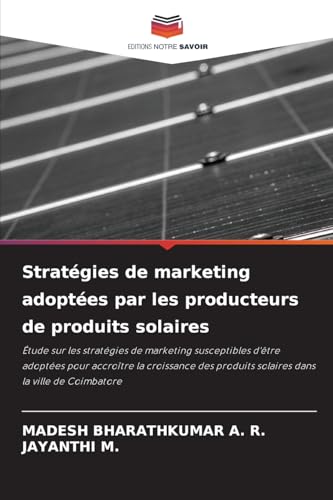 Stratégies de marketing adoptées par les producteurs de produits solaires: Étude sur les stratégies de marketing susceptibles d'être adoptées pour ... produits solaires dans la ville de Coimbatore von Editions Notre Savoir