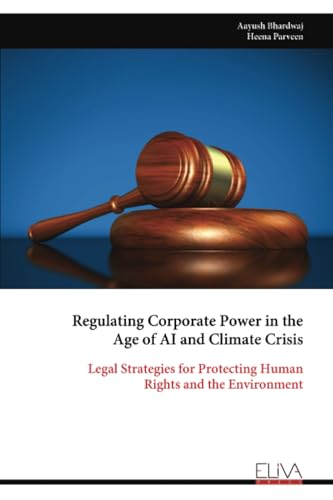 Regulating Corporate Power in the Age of AI and Climate Crisis: Legal Strategies for Protecting Human Rights and the Environment von Eliva Press