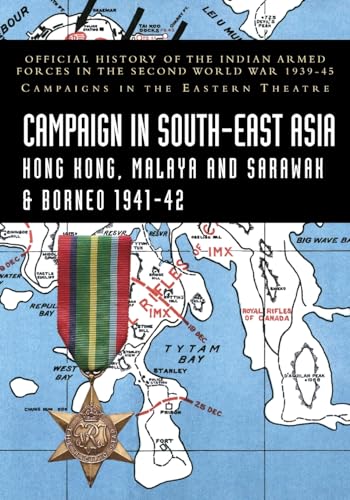 CAMPAIGNS IN SOUTH-EAST ASIA 1941-42: Official History of the Indian Armed Forces in the Second World War 1939-45 Campaigns in the Eastern Theatre