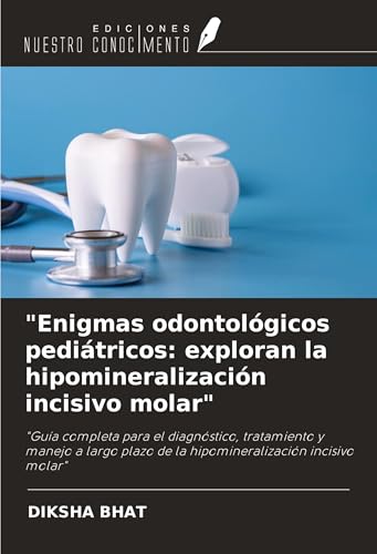 "Enigmas odontológicos pediátricos: exploran la hipomineralización incisivo molar": "Guía completa para el diagnóstico, tratamiento y manejo a largo plazo de la hipomineralización incisivo molar" von Ediciones Nuestro Conocimiento