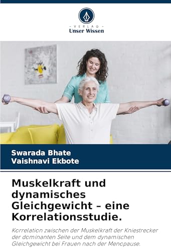 Muskelkraft und dynamisches Gleichgewicht - eine Korrelationsstudie.: Korrelation zwischen der Muskelkraft der Kniestrecker der dominanten Seite und ... Gleichgewicht bei Frauen nach der Menopause. von Verlag Unser Wissen