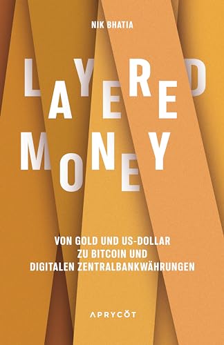 Layered Money: Von Gold und US-Dollar zu Bitcoin und digitalen Zentralbankwährungen von Aprycot Media