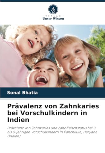 Prävalenz von Zahnkaries bei Vorschulkindern in Indien: Prävalenz von Zahnkaries und Zahnfleischstatus bei 3- bis 6-jährigen Vorschulkindern in Panchkula, Haryana (Indien) von Verlag Unser Wissen