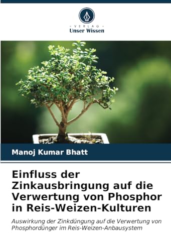 Einfluss der Zinkausbringung auf die Verwertung von Phosphor in Reis-Weizen-Kulturen: Auswirkung der Zinkdüngung auf die Verwertung von Phosphordünger im Reis-Weizen-Anbausystem von Verlag Unser Wissen