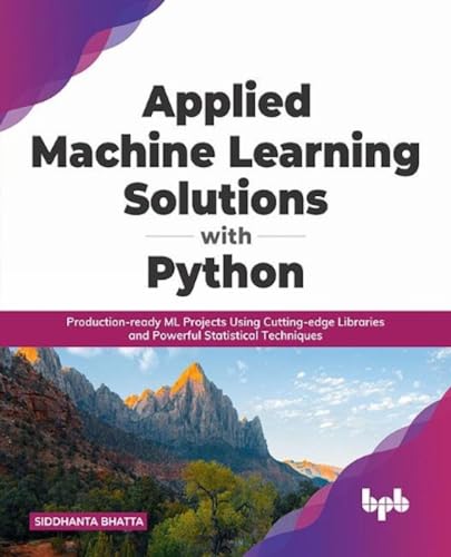 Applied Machine Learning Solutions with Python: Production-ready ML Projects Using Cutting-edge Libraries and Powerful Statistical Techniques (English Edition) von BPB Publications