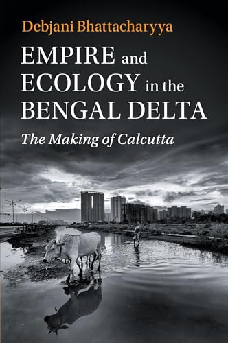 Empire and Ecology in the Bengal Delta: The Making of Calcutta (Studies in Environment and History) von Cambridge University Press