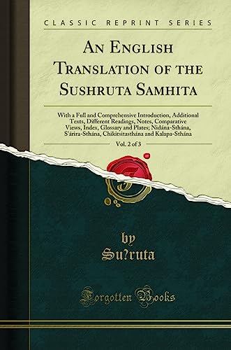 AN ENGLISH TRANSLATION OF THE SUSHRUTHA SAMHITA: With a Full and Comprehensive Introduction, Additional Texts, Different Readings, Notes, Comparative ... s'Árira-Sthána, Chikitsitasthána and K