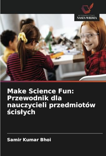 Make Science Fun: Przewodnik dla nauczycieli przedmiotów ścisłych: DE von Wydawnictwo Nasza Wiedza