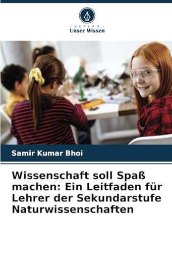 Wissenschaft soll Spaß machen: Ein Leitfaden für Lehrer der Sekundarstufe Naturwissenschaften von Verlag Unser Wissen