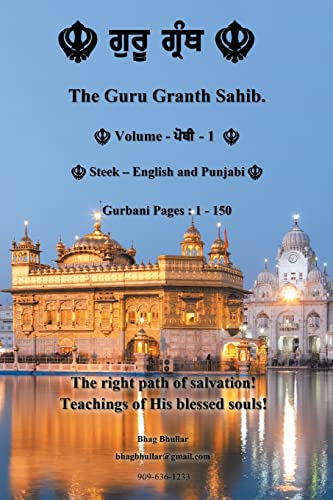 The Guru Granth Sahib (Volume - 1): The right path of salvation! Teachings of His blessed Souls!: Steek: English and Punjabi; Gurbani Pages 1-150: The ... of Salvation! Teachings of His Blessed Souls!