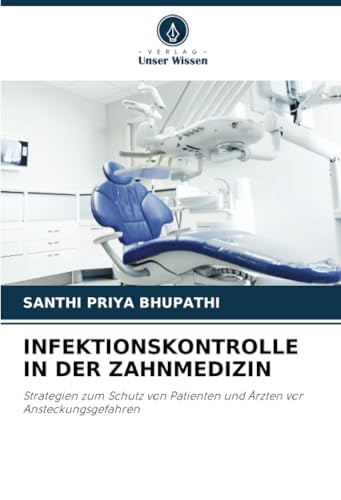 INFEKTIONSKONTROLLE IN DER ZAHNMEDIZIN: Strategien zum Schutz von Patienten und Ärzten vor Ansteckungsgefahren von Verlag Unser Wissen