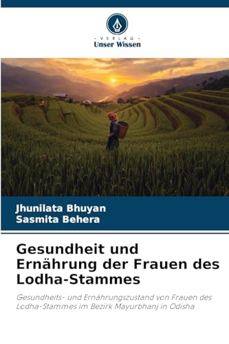 Gesundheit und Ernährung der Frauen des Lodha-Stammes: Gesundheits- und Ernährungszustand von Frauen des Lodha-Stammes im Bezirk Mayurbhanj in Odisha von Verlag Unser Wissen