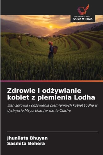 Zdrowie i od¿ywianie kobiet z plemienia Lodha: Stan zdrowia i od¿ywienia plemiennych kobiet Lodha w dystrykcie Mayurbhanj w stanie Odisha von Wydawnictwo Nasza Wiedza