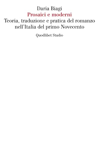 Prosaici e moderni. Teoria, traduzione e pratica del romanzo nell'Italia del primo Novecento (Quodlibet Studio. Letteratura tradotta in Italia)