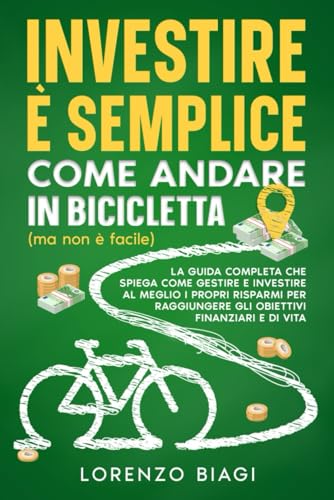 Investire è semplice come andare in bicicletta (ma non è facile): La guida completa che spiega come gestire e investire al meglio i propri risparmi ... e di vita (Investire con buonsenso) von Independently published