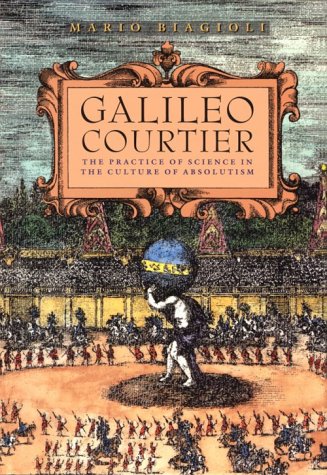 Galileo, Courtier: The Practice of Science in the Culture of Absolutism (Science and Its Conceptual Foundations)