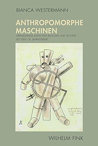 Anthropomorphe Maschinen. Grenzgänge zwischen Biologie und Technik seit dem 18. Jahrhundert von Fink Wilhelm GmbH + Co.KG