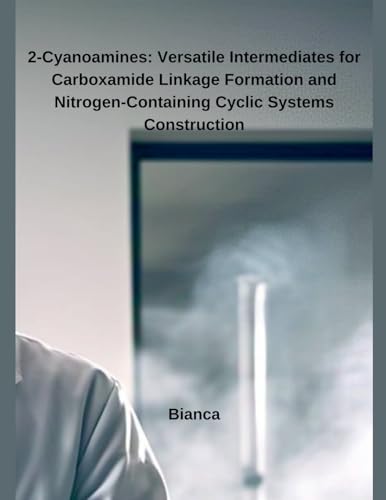2-Cyanoamines: Versatile Intermediates for Carboxamide Linkage Formation and Nitrogen-Containing Cyclic Systems Construction von Independent Publisher