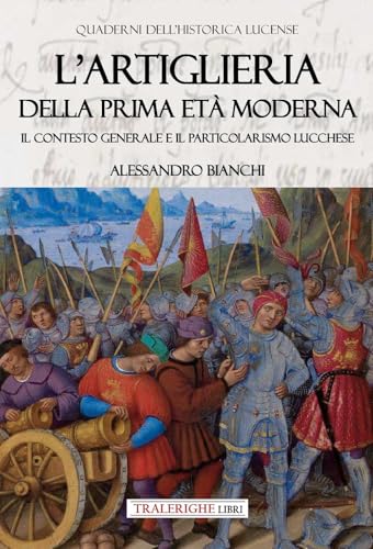 L'artiglieria della prima età moderna. Il contesto generale e il particolarismo lucchese L'artiglieria della prima età moderna. Il contesto generale e il particolarismo lucchese von Tra le righe libri