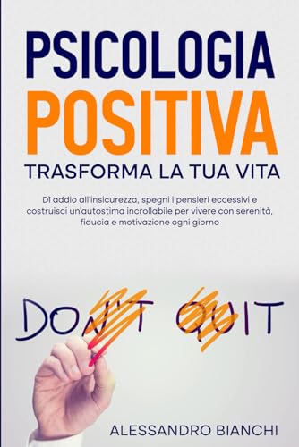 Psicologia Positiva Trasforma la tua vita: Dì addio all'insicurezza, spegni i pensieri eccessivi e costruisci un’autostima incrollabile per vivere con ... positiva e motivazione giornaliera, Band 1) von Independently published
