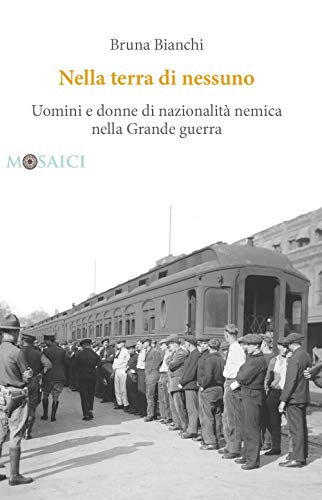 Nella terra di nessuno. Uomini e donne di nazionalità nemica nella Grande guerra (Mosaici)