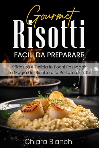 RISOTTI GOURMET FACILI DA PREPARARE: Sfiziosità e Delizia in Pochi Passaggi: La Magia del Risotto alla Portata di Tutti