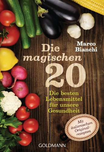 Die magischen 20: Die besten Lebensmittel für unsere Gesundheit: Die besten Lebensmittel für unsere Gesundheit. Mit italienischen Original-Rezepten