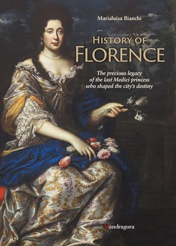 History of Florence: The Precious Legacy of the Last Medici Princess Who Shaped the City's Destiny History of Florence: The Precious Legacy of the Last Medici Princess Who Shaped the City's Destiny von Mandragora