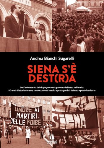 Siena s'è Dest(r)a. Dall'isolamento del dopoguerra al governo del terzo millennio: 80 anni di storia senese, tra documenti inediti e protagonisti del neo e post-fascismo (Bastian contrari) von Passaggio al Bosco