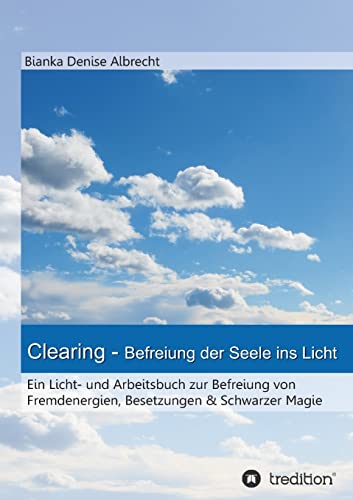 Clearing - Befreiung der Seele ins Licht: Ein Licht- und Arbeitsbuch zur Befreiung von Fremdenergien, Besetzungen & Schwarzer Magie von tredition