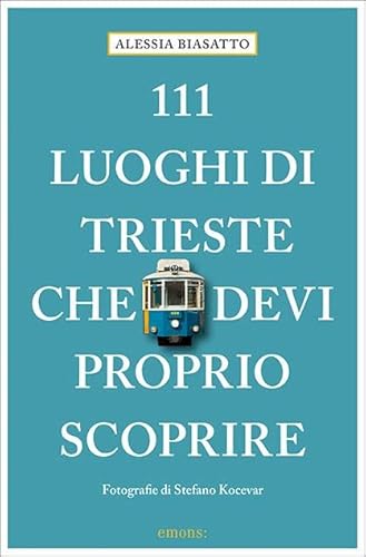 111 Luoghi di Trieste che devi proprio scoprire: Guida turistica