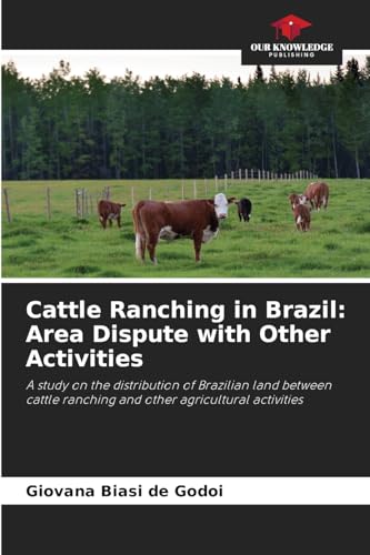 Cattle Ranching in Brazil: Area Dispute with Other Activities: A study on the distribution of Brazilian land between cattle ranching and other agricultural activities von Our Knowledge Publishing