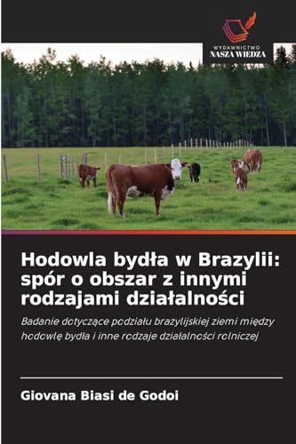 Hodowla byd¿a w Brazylii: spór o obszar z innymi rodzajami dzia¿alno¿ci: Badanie dotycz¿ce podzia¿u brazylijskiej ziemi mi¿dzy hodowl¿ byd¿a i inne rodzaje dzia¿alno¿ci rolniczej von Wydawnictwo Nasza Wiedza