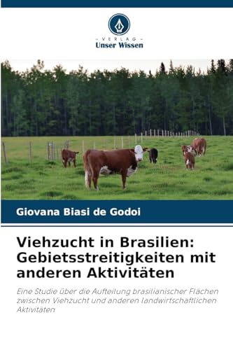 Viehzucht in Brasilien: Gebietsstreitigkeiten mit anderen Aktivitäten: Eine Studie über die Aufteilung brasilianischer Flächen zwischen Viehzucht und anderen landwirtschaftlichen Aktivitäten von Verlag Unser Wissen