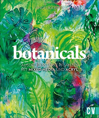 botanicals: Ausdrucksstarke Pflanzen mit Mixed Media und Acryl: Botanical art – Mit Acrylfarben Blumen abstrakt malen von Christophorus Verlag