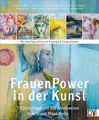 Frauen Power in der Kunst. 7 Künstlerinnen und ihre Arbeitsweisen in Acryl & Mixed Media. Acrylmalerei in detaillierten Anleitungen verhelfen Ihnen zu ... und ihre Arbeitsweisen in Acryl & Mixed Media von Christophorus Verlag